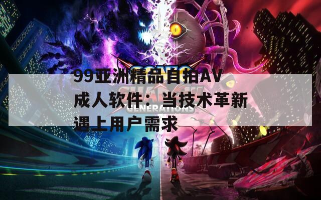 99亚洲精品自拍AV成人软件：当技术革新遇上用户需求
