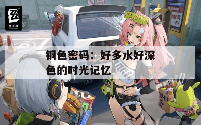 铜色密码：好多水好深色的时光记忆