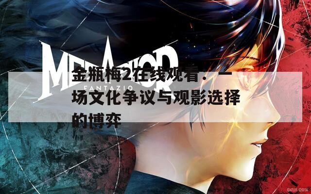 金瓶梅2在线观看：一场文化争议与观影选择的博弈