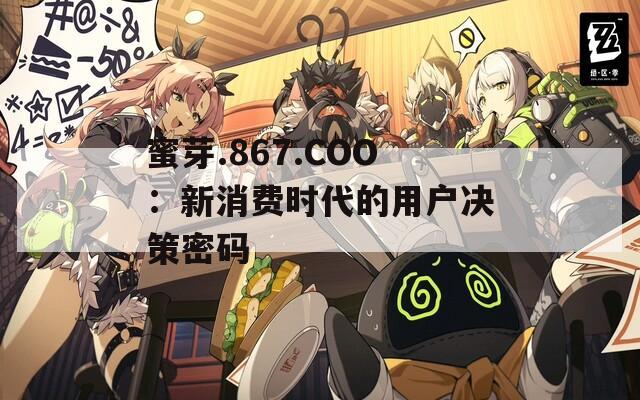 蜜芽.867.COO：新消费时代的用户决策密码