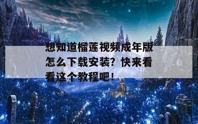 想知道榴莲视频成年版怎么下载安装？快来看看这个教程吧！