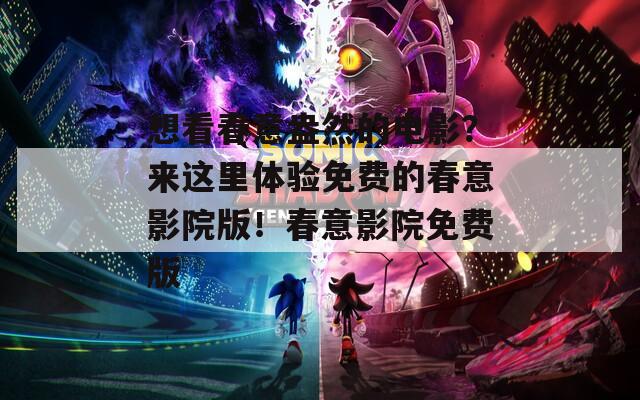 想看春意盎然的电影？来这里体验免费的春意影院版！春意影院免费版