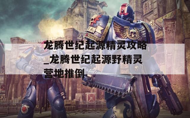 龙腾世纪起源精灵攻略_龙腾世纪起源野精灵营地推倒