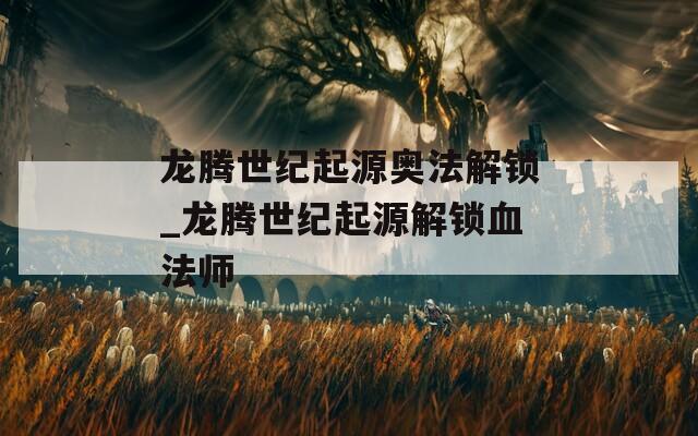 龙腾世纪起源奥法解锁_龙腾世纪起源解锁血法师