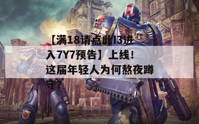 【满18请点此I3进入7Y7预告】上线！这届年轻人为何熬夜蹲守？