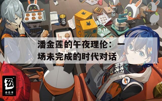 潘金莲的午夜理伦：一场未完成的时代对话