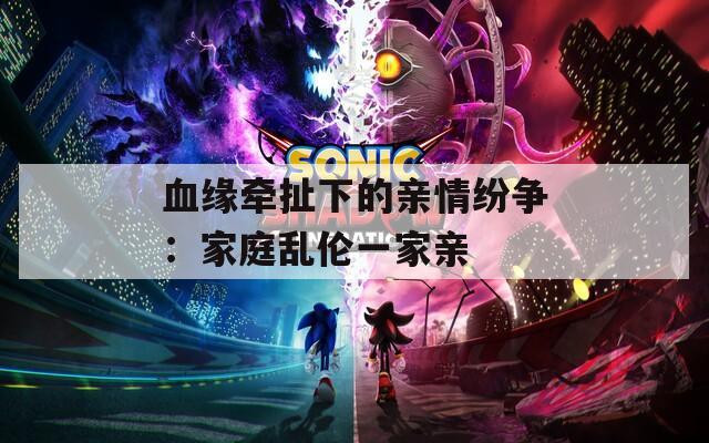 血缘牵扯下的亲情纷争：家庭乱伦一家亲