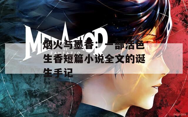 烟火与墨香：一部活色生香短篇小说全文的诞生手记