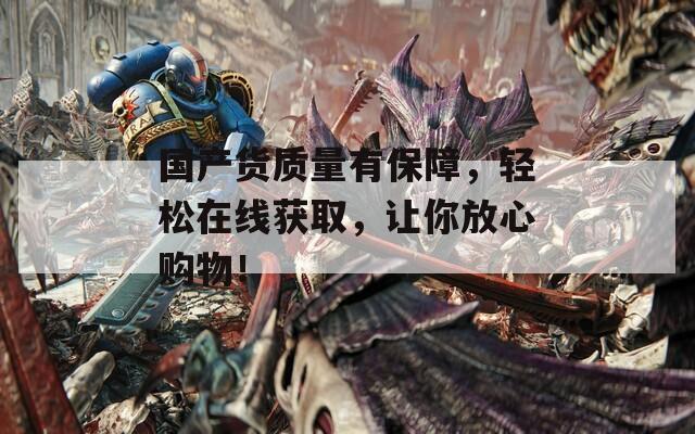 国产货质量有保障，轻松在线获取，让你放心购物！