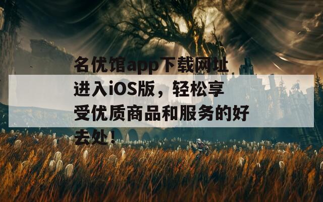 名优馆app下载网址进入iOS版，轻松享受优质商品和服务的好去处！