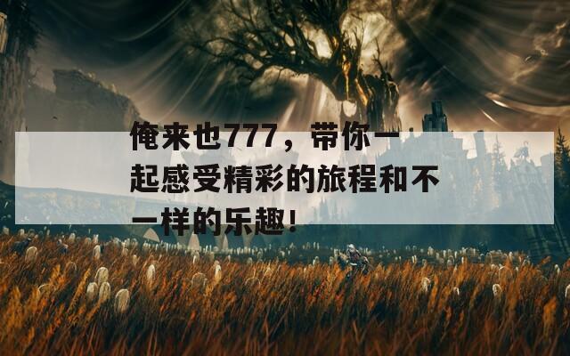 俺来也777，带你一起感受精彩的旅程和不一样的乐趣！