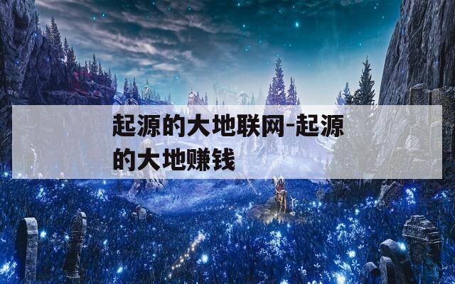 起源的大地联网-起源的大地赚钱