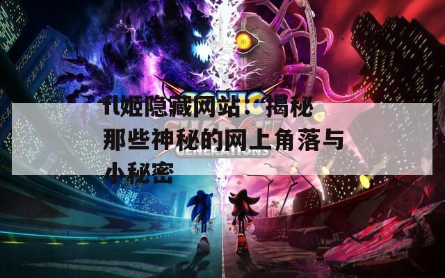 fl姬隐藏网站：揭秘那些神秘的网上角落与小秘密