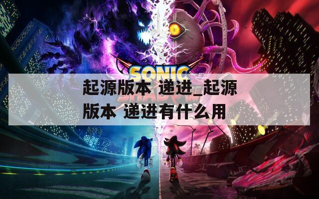 起源版本 递进_起源版本 递进有什么用