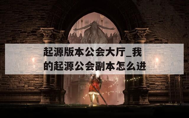 起源版本公会大厅_我的起源公会副本怎么进