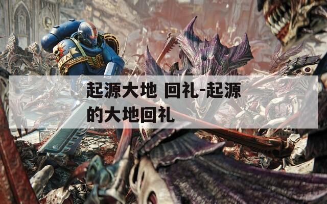 起源大地 回礼-起源的大地回礼