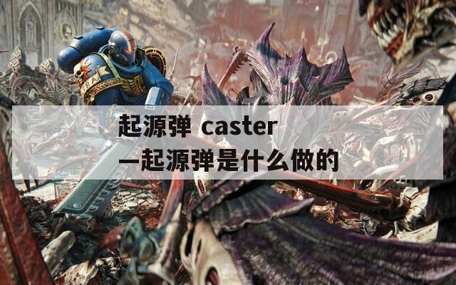 起源弹 caster—起源弹是什么做的