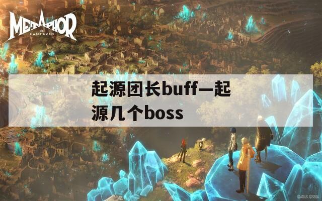 起源团长buff—起源几个boss