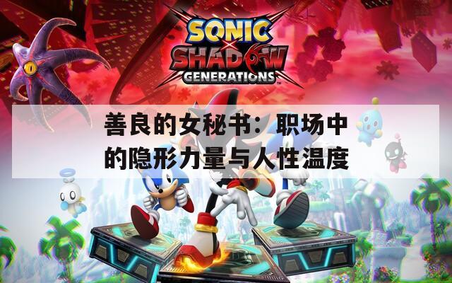 善良的女秘书：职场中的隐形力量与人性温度