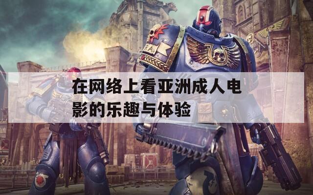 在网络上看亚洲成人电影的乐趣与体验