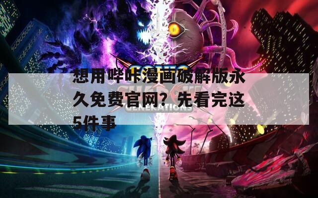 想用哔咔漫画破解版永久免费官网？先看完这5件事