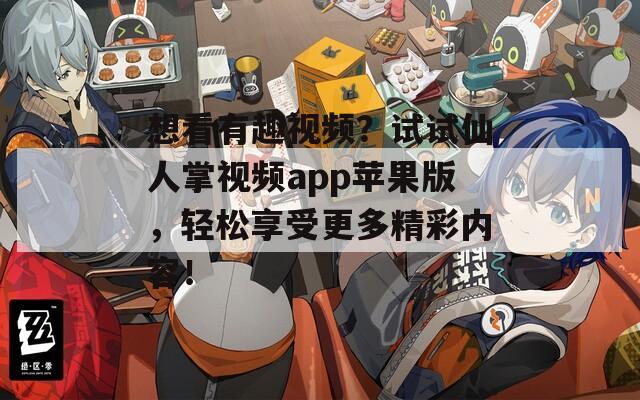 想看有趣视频？试试仙人掌视频app苹果版，轻松享受更多精彩内容！