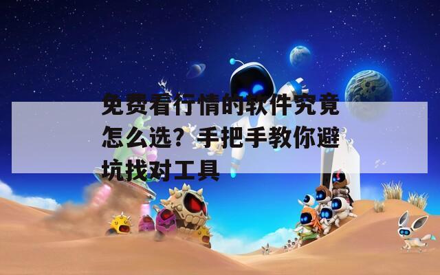免费看行情的软件究竟怎么选？手把手教你避坑找对工具