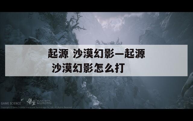 起源 沙漠幻影—起源 沙漠幻影怎么打