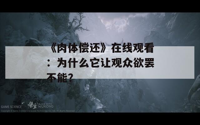 《肉体偿还》在线观看：为什么它让观众欲罢不能？