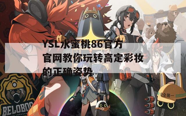 YSL水蜜桃86官方官网教你玩转高定彩妆的正确姿势