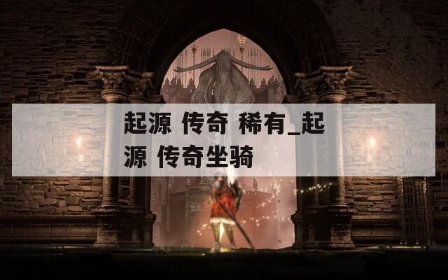 起源 传奇 稀有_起源 传奇坐骑