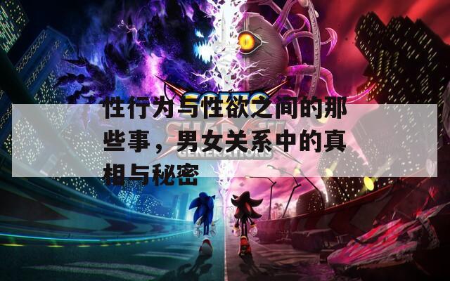 性行为与性欲之间的那些事，男女关系中的真相与秘密