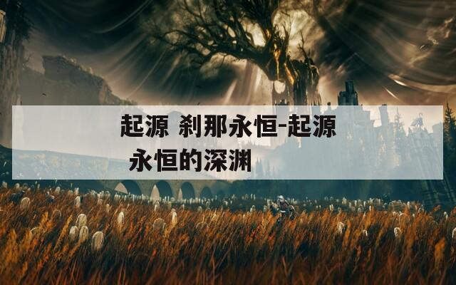 起源 刹那永恒-起源 永恒的深渊