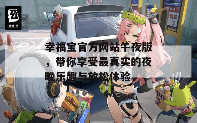 幸福宝官方网站午夜版，带你享受最真实的夜晚乐趣与放松体验