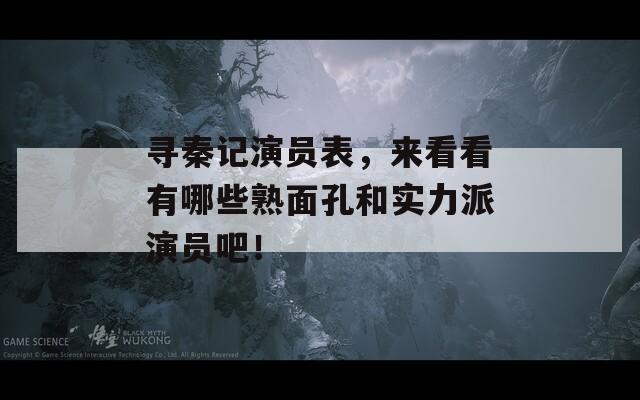 寻秦记演员表，来看看有哪些熟面孔和实力派演员吧！