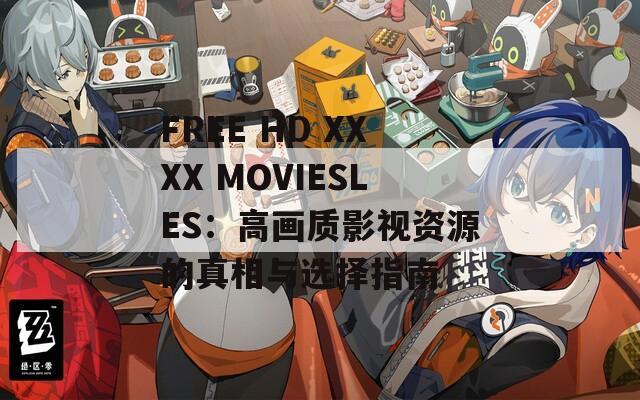 FREE HD XXXX MOVIESLES：高画质影视资源的真相与选择指南