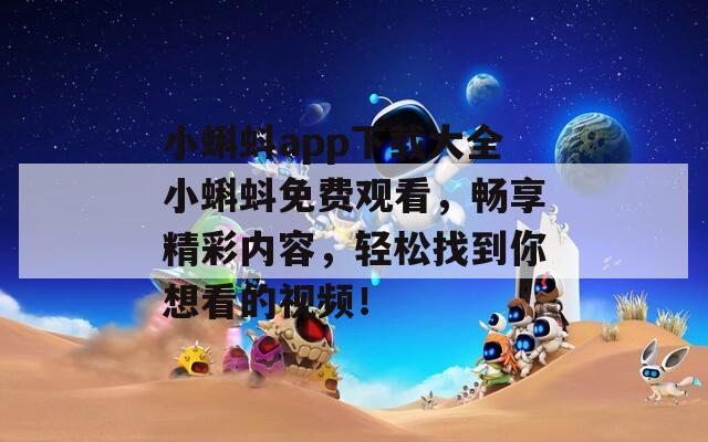 小蝌蚪app下载大全小蝌蚪免费观看，畅享精彩内容，轻松找到你想看的视频！
