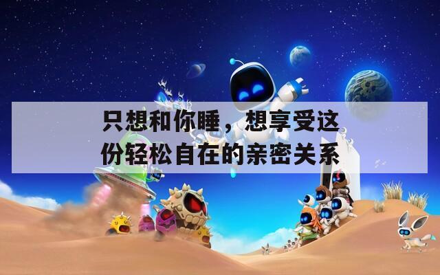 只想和你睡，想享受这份轻松自在的亲密关系