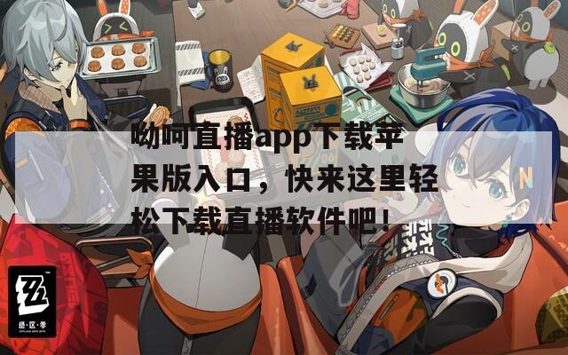呦呵直播app下载苹果版入口，快来这里轻松下载直播软件吧！
