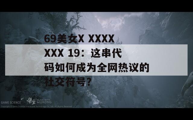 69美女X XXXXXXX 19：这串代码如何成为全网热议的社交符号？