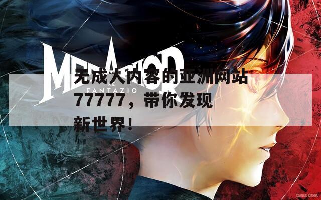 无成人内容的亚洲网站77777，带你发现新世界！