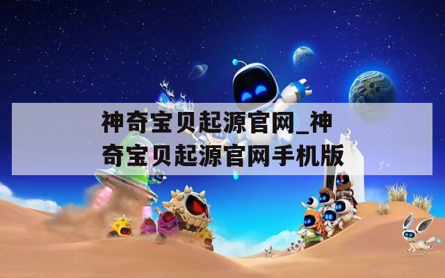神奇宝贝起源官网_神奇宝贝起源官网手机版