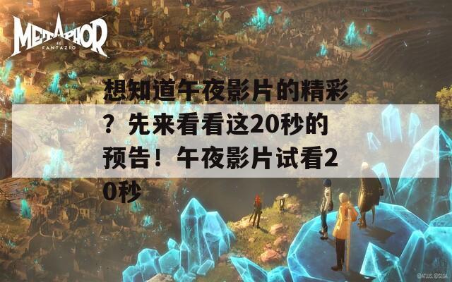 想知道午夜影片的精彩？先来看看这20秒的预告！午夜影片试看20秒