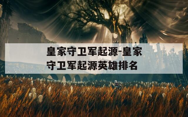 皇家守卫军起源-皇家守卫军起源英雄排名