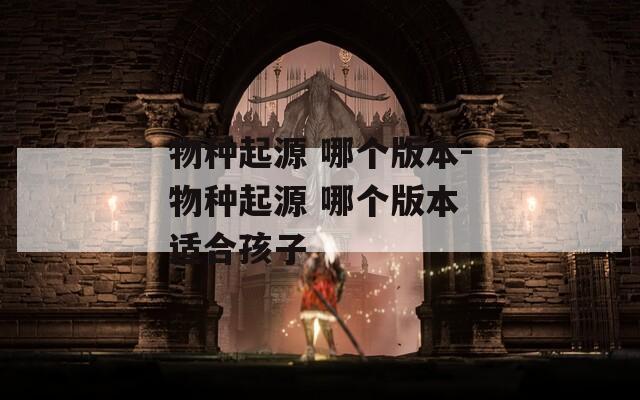 物种起源 哪个版本-物种起源 哪个版本 适合孩子