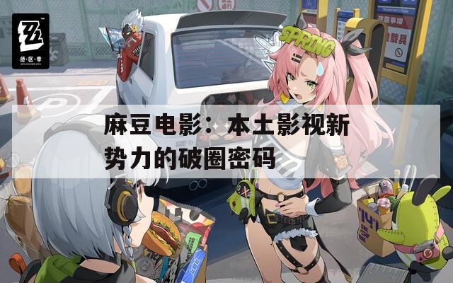麻豆电影：本土影视新势力的破圈密码