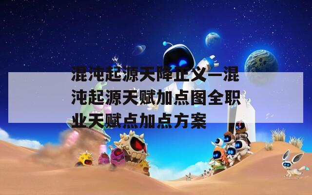 混沌起源天降正义—混沌起源天赋加点图全职业天赋点加点方案