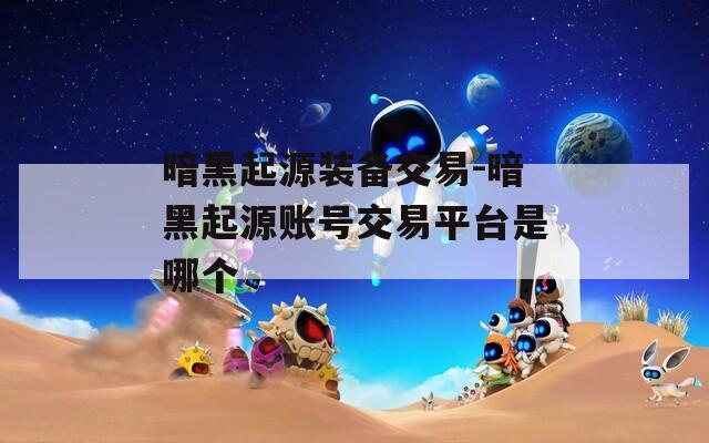 暗黑起源装备交易-暗黑起源账号交易平台是哪个
