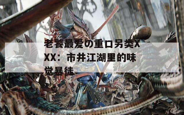 老饕最爱の重口另类XXX：市井江湖里的味觉暴徒