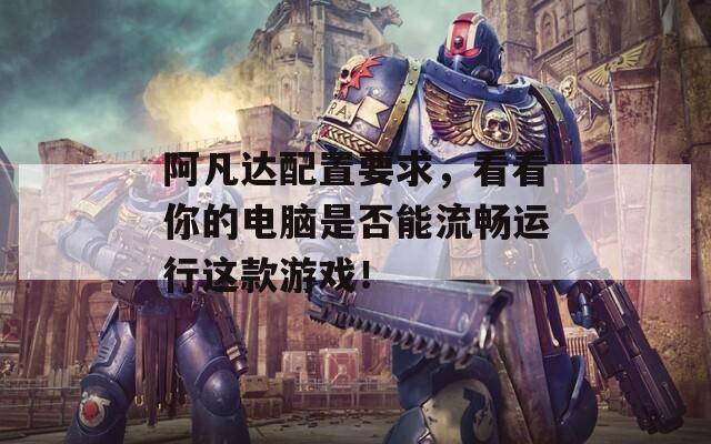 阿凡达配置要求，看看你的电脑是否能流畅运行这款游戏！